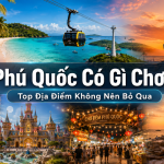 Phú Quốc Có Gì Chơi? Top Địa Điểm Không Nên Bỏ Qua