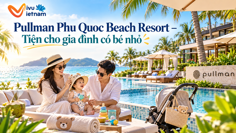 Pullman Phu Quoc Beach Resort – Tiện cho gia đình có bé nhỏ